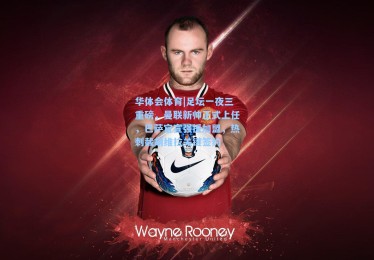 华体会体育|足坛一夜三重磅，曼联新帅正式上任，巴萨官宣强援加盟，热刺截胡维拉关键签约