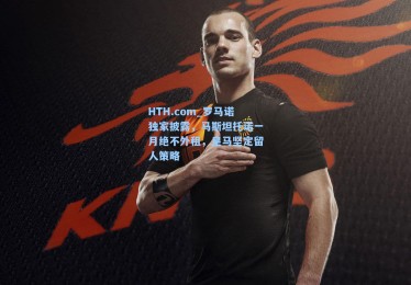 HTH.com_罗马诺独家披露，马斯坦托诺一月绝不外租，皇马坚定留人策略