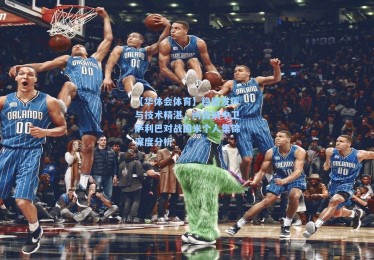 【华体会体育】稳固发挥与技术精湛，阿森纳中卫萨利巴对战国米个人集锦深度分析