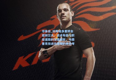 华体会_拉斯帕多里转会亚特兰大，战术布局与职业道路的深度解析，马德里竞技进攻策略的再思考