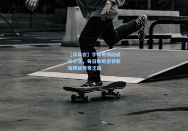 【华体会】字母哥揭秘成长心法，每日聆听老将教诲铸就传奇之路