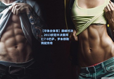 【华体会体育】巅峰对决，2013欧冠半决赛拜仁7-0巴萨，罗本穆勒铸就传奇