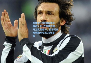 华体会HTH|国家德比鏖战3-2！巴萨险胜皇马卫冕西超杯，拉菲尼亚双响助队夺2026年首冠