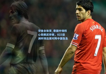 华体会体育_泰国中场核心他那武停赛，U23亚洲杯预选赛对阵中国告急