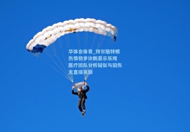 华体会体育_特尔施特根伤情初步诊断显示乐观 医疗团队分析疑似与旧伤无直接关联