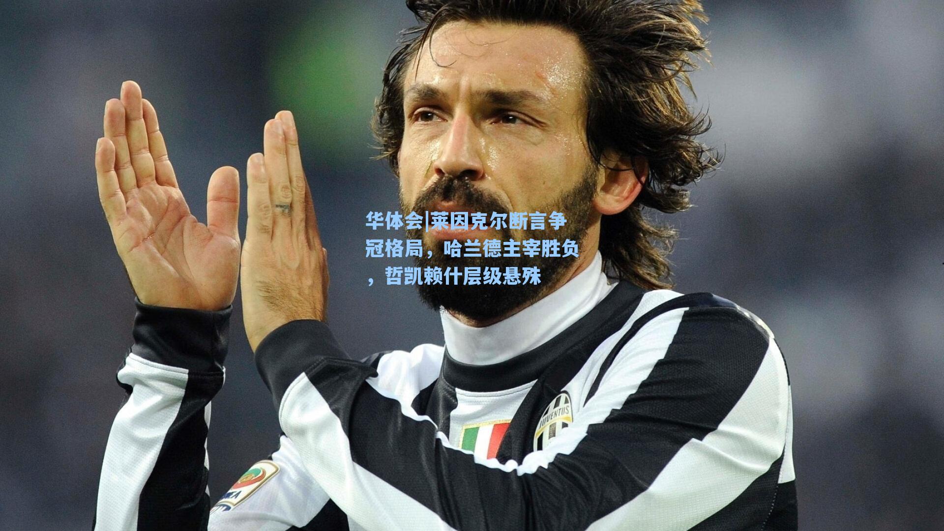 莱因克尔断言争冠格局，哈兰德主宰胜负，哲凯赖什层级悬殊