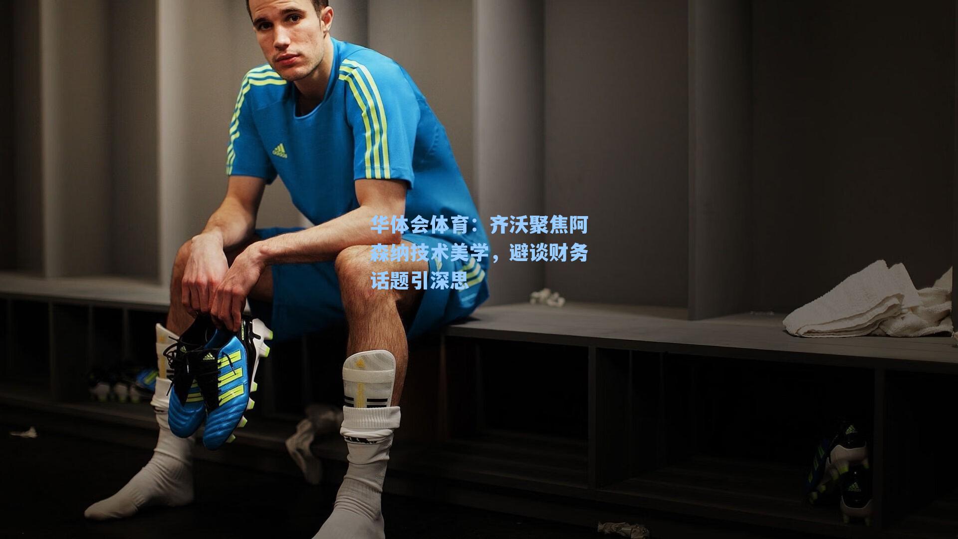 齐沃聚焦阿森纳技术美学，避谈财务话题引深思