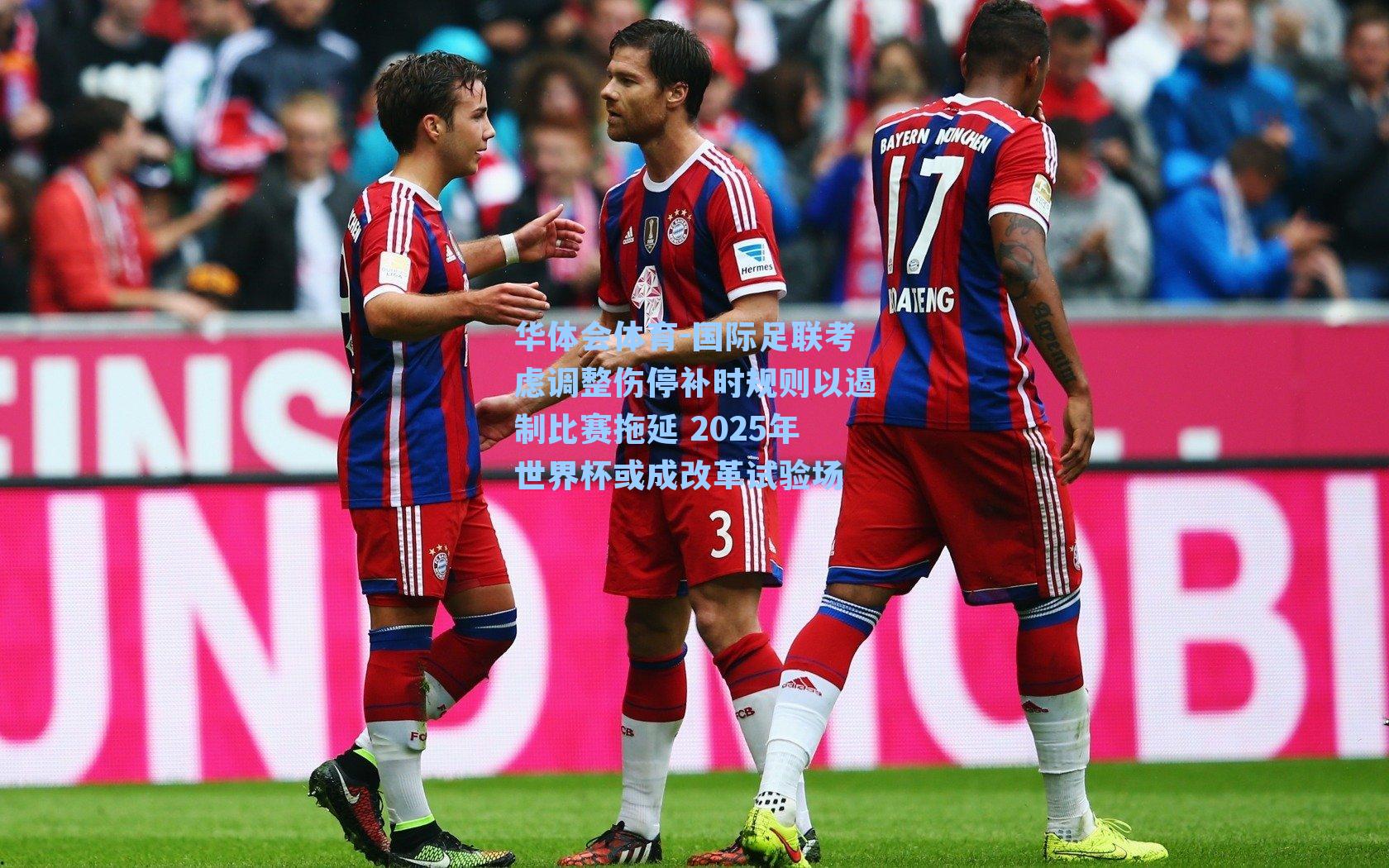 国际足联考虑调整伤停补时规则以遏制比赛拖延 2025年世界杯或成改革试验场