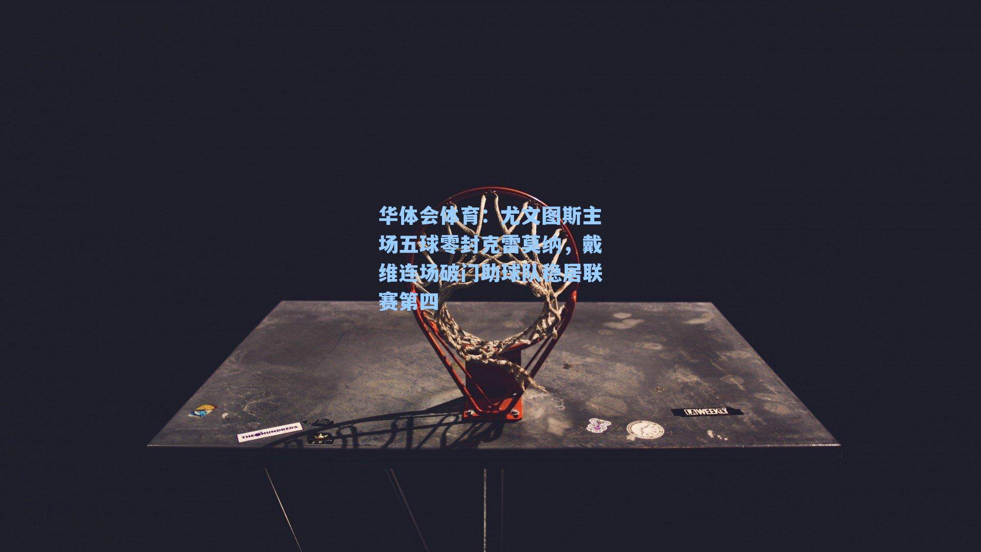 尤文图斯主场五球零封克雷莫纳，戴维连场破门助球队稳居联赛第四