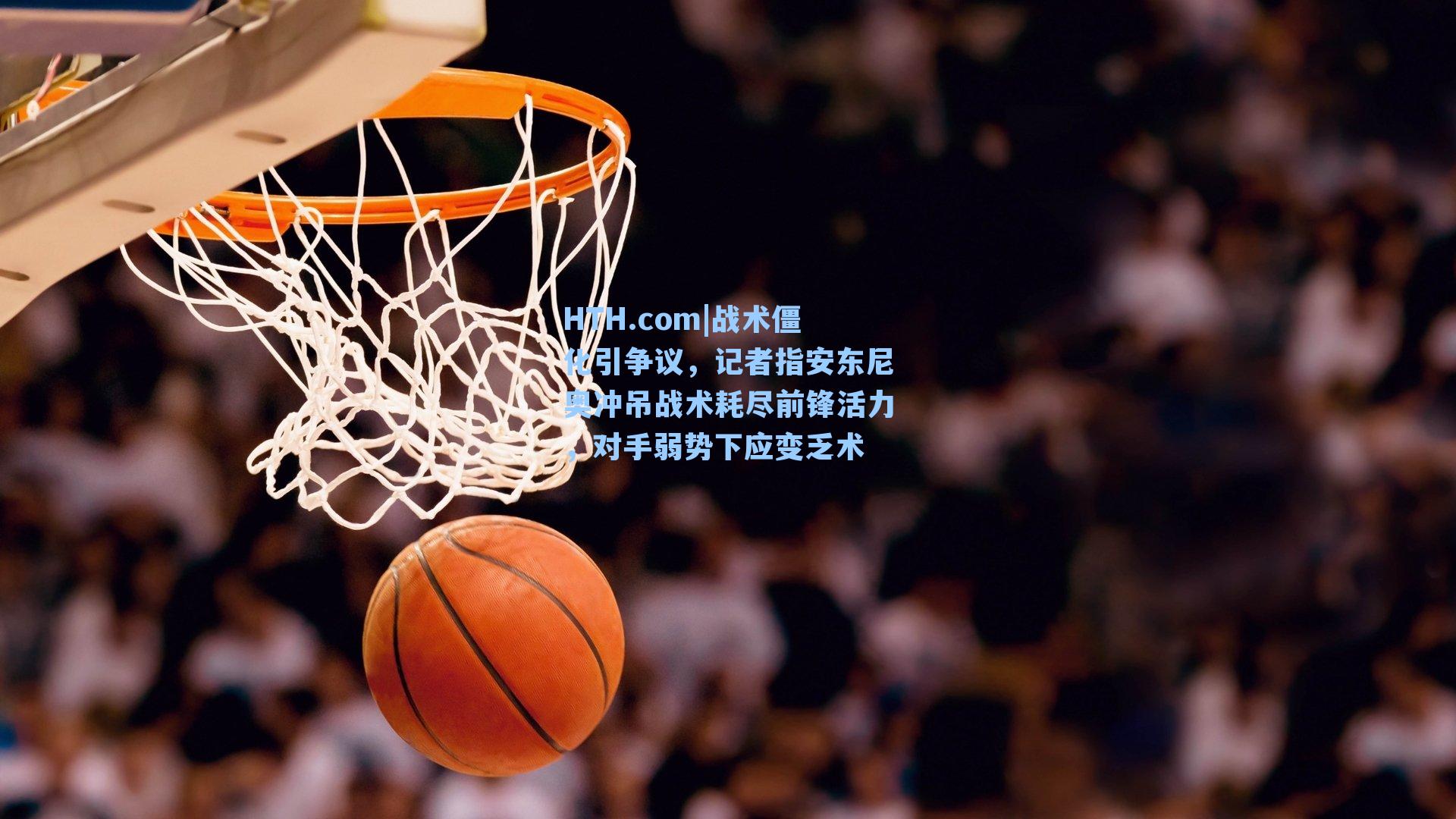战术僵化引争议，记者指安东尼奥冲吊战术耗尽前锋活力，对手弱势下应变乏术